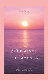 bokomslag The Wings of the Morning: An Exposition of Psalm 139