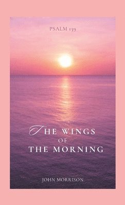 The Wings of the Morning: An Exposition of Psalm 139 1