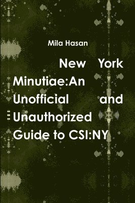 New York Minutiae: an Unofficial and Unauthorized Guide to Csi:Ny