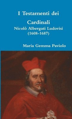 I Testamenti Dei Cardinali: Nicolo Albergati Ludovisi (1608-1687) 1