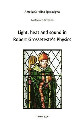 Amelia Carolina Sparavigna - Light, heat and sound in Robert Grosseteste's Physics, Häftad