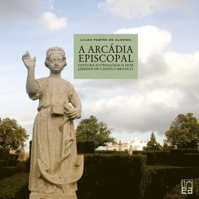 Lilian Pestre de Almeida - A Arcádia episcopal - leitura iconológica dos jardins de Castelo Branco, Häftad