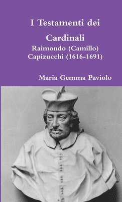 I Testamenti Dei Cardinali: Raimondo (Camillo) Capizucchi (1616-1691) 1