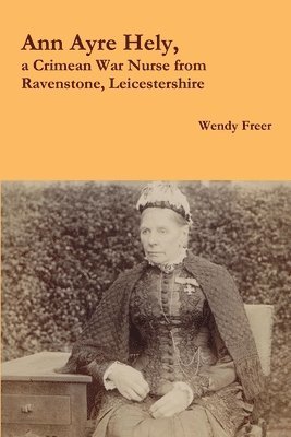 Ann Ayre Hely, a Crimean War Nurse from Ravenstone, Leicestershire 1
