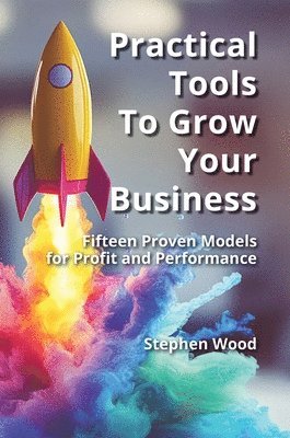 Stephen Wood - Practical Tools to Grow Your Business., Inbunden