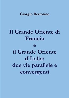 Il Grande Oriente Di Francia e Il Grande Oriente D'italia: Due Vie Parallele e Convergenti 1
