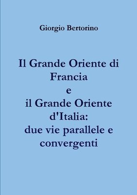 Giorgio Bertorino - Grande Oriente Di Francia e Il Grande Oriente D'italia: Due Vie Parallele e Convergenti, Häftad