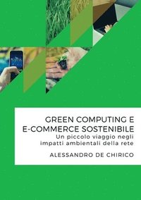 bokomslag Green Computing e e-Commerce Sostenibile. Un Piccolo Viaggio Negli Impatti Ambientali Della Rete