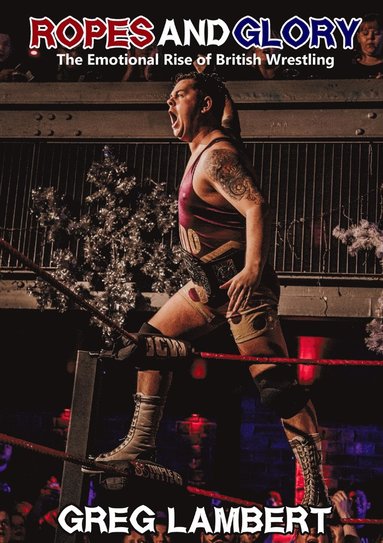 bokomslag Ropes and Glory: the Emotional Rise of British Wrestling