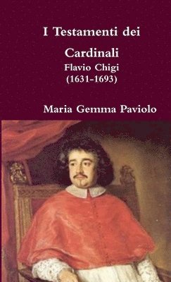 I Testamenti Dei Cardinali: Flavio Chigi (1631-1693) 1