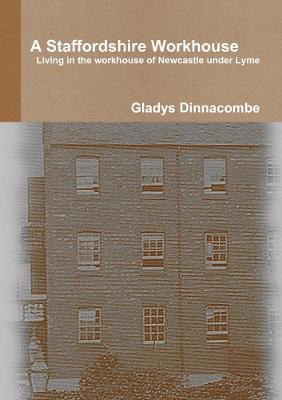 A Staffordshire Workhouse: Living in the Workhouse of Newcastle Under Lyme 1