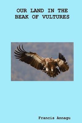 Francis Annagu - Our Land In The Beak Of Vultures, Häftad