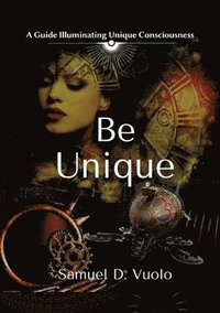 bokomslag Be Unique: A guide to inspire your uniqueness. Experience deep personal liberation and awakening of your awareness.
