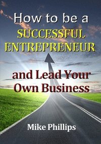 bokomslag How to be a Successful Entrepreneur and Lead Your Own Business