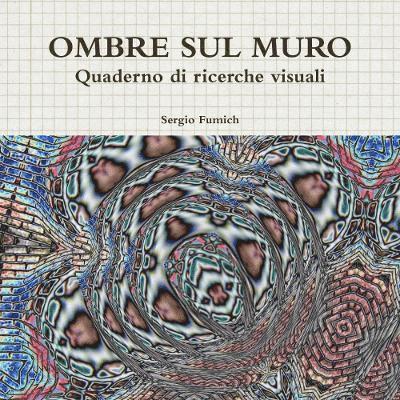 Sergio Fumich - Ombre Sul Muro. Quaderno Di Ricerche Visuali, Häftad