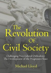 bokomslag The Revolution of Civil Society. Challenging Neo-Liberal Orthodoxy: the Development of the Progressive State