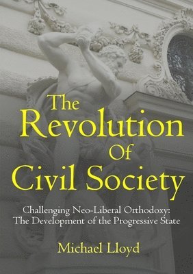 Michael Lloyd - Revolution of Civil Society. Challenging Neo-Liberal Orthodoxy: the Development of the Progressive State, Häftad
