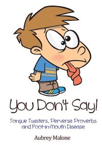 bokomslag You Don't Say! Tongue Twisters, Perverse Proverbs and Foot-in-Mouth Disease