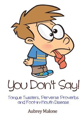 You Don't Say! Tongue Twisters, Perverse Proverbs and Foot-in-Mouth Disease 1