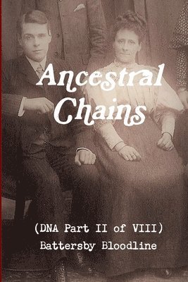 Ancestral Chains (DNA Part II of VIII) Battersby Bloodline 1