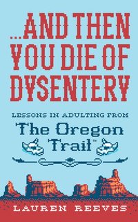 bokomslag ...and Then You Die of Dysentery: Lessons in Adulting from the Oregon Trail