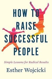 bokomslag How to Raise Successful People: Simple Lessons for Radical Results