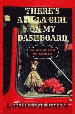 There's a Hula Girl on My Dashboard: How I Left Faith Behind and Embraced Life 1