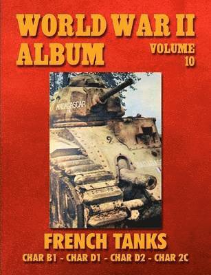 World War II Album Volume 10: French Tanks Char B1 - Char D1 - Char D2 - Char 2c
