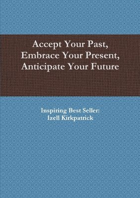 bokomslag Accept Your Past, Embrace Your Present, Anticipate Your Future