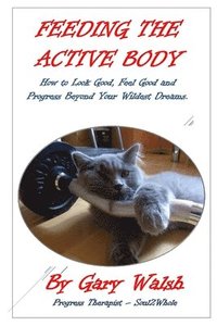 bokomslag Feeding the Active Body: How to Look Good, Feel Good and Progress Beyond Your Wildest Dreams
