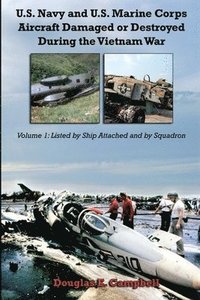 bokomslag U.S. Navy and U.S. Marine Corps Aircraft Damaged or Destroyed During the Vietnam War. Volume 1: Listed by Ship Attached and by Squadron