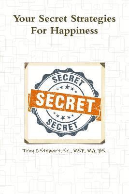 Troy C. Stewart, Sr., MSP, MA, BS., Sr. Stewart, Msp, Troy C Stewart, Sr., MSP, MA, BS., Sr. MSP MA BS. Troy C Stewart - Your Secret Strategies for True Happiness -Prem. Edition, Häftad