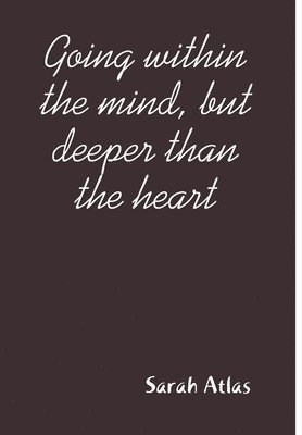 Going within the mind, but deeper than the heart 1