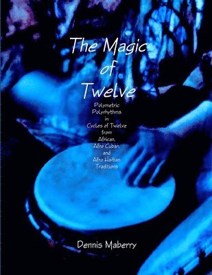 bokomslag Magic of Twelve: Polymetric Polyrhythms in Cycles of Twelve from African, Afro Cuban, and Afro Haitian Traditions