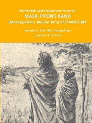 THE Western Cree (Pakisimotan Wi Iniwak) Maski Piton's Band (Maskepetoon, Broken Arm) of Plains Cree Volume 2 - Post 1860, Appendicies 1