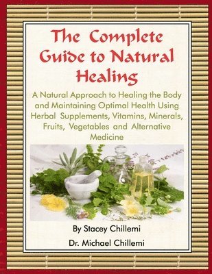Author Stacey Chillemi, Author Dr. Michael Chillemi, Stacey Chillemi, Michael Chillemi, Dr. Michael Chillemi - Complete Guide to Natural Healing: A Natural Approach to Healing the Body and Maintaining Optimal Health Using Herbal Supplements, Vitamins, Minerals, Fruits, Vegetables and Alternative Medicine, Häftad