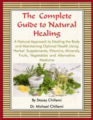 The Complete Guide to Natural Healing: A Natural Approach to Healing the Body and Maintaining Optimal Health Using Herbal Supplements, Vitamins, Minerals, Fruits, Vegetables and Alternative Medicine 1