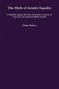 bokomslag Myth of Gender Equality: A Diatribe Against the Most Destructive Creature to Ever Live, the Liberated White Female