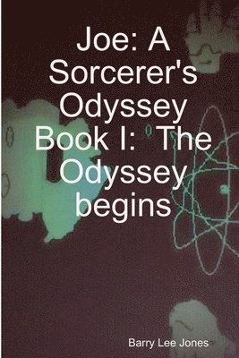 Joe: A Sorcerer's Odyssey Book I: the Odyssey Begins 1