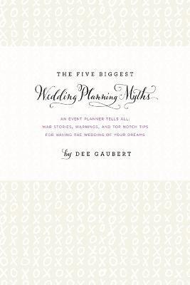 bokomslag The Five Biggest Wedding Planning Myths - an Event Planner Tells All: War Stories, Warnings, and Top-Notch Tips for Having the Wedding of Your Dreams