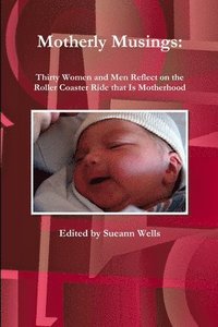 bokomslag Motherly Musings: Thirty Women and Men Reflect on the Roller Coaster Ride That is Motherhood