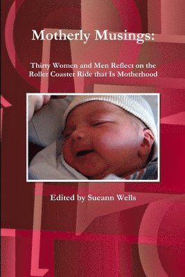 Motherly Musings: Thirty Women and Men Reflect on the Roller Coaster Ride That is Motherhood 1