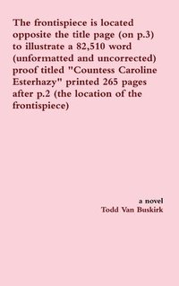 bokomslag The frontispiece is located opposite the title page (on p.3) to illustrate a 82,510 word (unformatted and uncorrected) proof titled &quot;Countess Caroline Esterhazy&quot; printed 265 pages after p.2