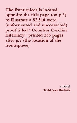 The frontispiece is located opposite the title page (on p.3) to illustrate a 82,510 word (unformatted and uncorrected) proof titled &quot;Countess Caroline Esterhazy&quot; printed 265 pages after p.2 1