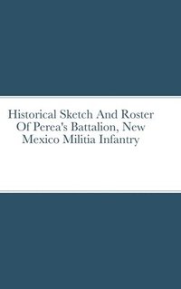 bokomslag Historical Sketch And Roster Of Perea's Battalion, New Mexico Militia Infantry