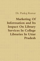 Pankaj Kumar - Marketing Of Information and Its Impact On Library Services In College Libraries In Uttar Pradesh, Häftad
