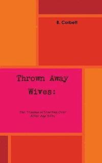 bokomslag Thrown Away Wives: the Trauma of Starting Over After Age Fifty