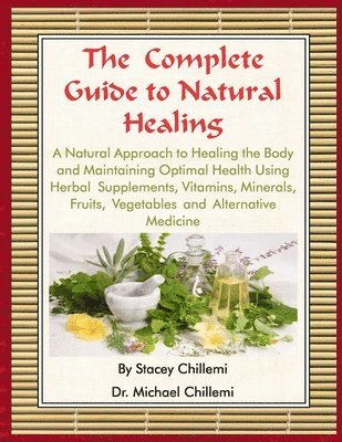 The Complete Guide to Natural Healing: A Natural Approach to Healing the Body and Maintaining Optimal Health Using Herbal Supplements, Vitamins, Minerals, Fruits, Vegetables and Alternative Medicine 1
