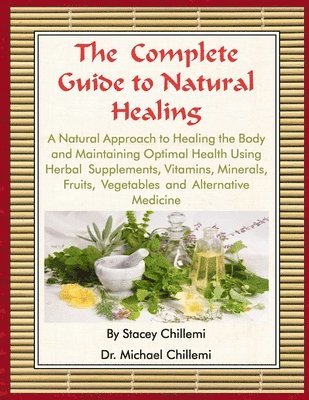 Author Stacey Chillemi, Author Dr. Michael Chillemi, Stacey Chillemi, Michael Chillemi, Dr. Michael Chillemi - Complete Guide to Natural Healing: A Natural Approach to Healing the Body and Maintaining Optimal Health Using Herbal Supplements, Vitamins, Minerals, Fruits, Vegetables and Alternative Medicine, Häftad