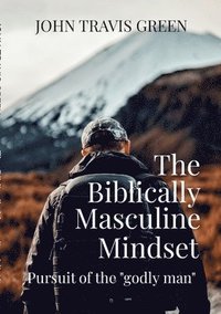 bokomslag The Biblically Masculine Mindset